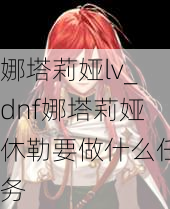 娜塔莉娅lv_dnf娜塔莉娅休勒要做什么任务