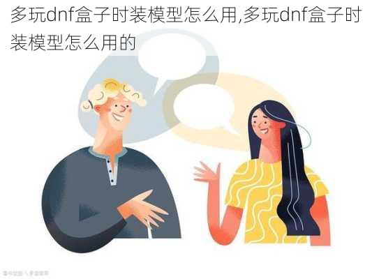 多玩dnf盒子时装模型怎么用,多玩dnf盒子时装模型怎么用的