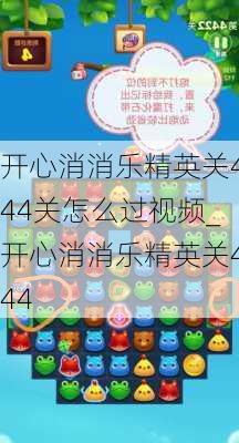 开心消消乐精英关444关怎么过视频_开心消消乐精英关444