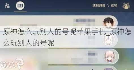 原神怎么玩别人的号呢苹果手机_原神怎么玩别人的号呢