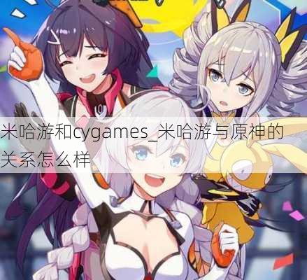 米哈游和cygames_米哈游与原神的关系怎么样