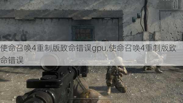 使命召唤4重制版致命错误gpu,使命召唤4重制版致命错误