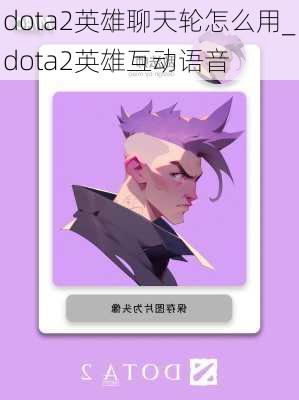 dota2英雄聊天轮怎么用_dota2英雄互动语音