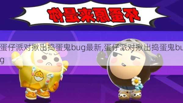 蛋仔派对揪出捣蛋鬼bug最新,蛋仔派对揪出捣蛋鬼bug