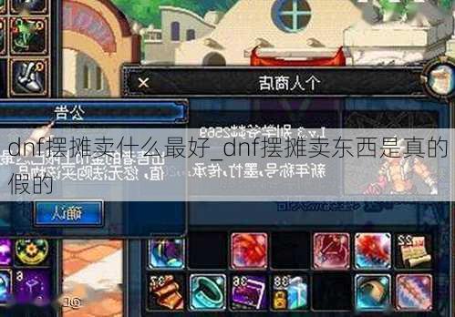 dnf摆摊卖什么最好_dnf摆摊卖东西是真的假的