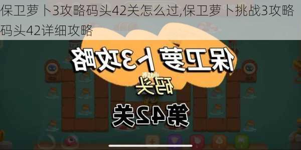 保卫萝卜3攻略码头42关怎么过,保卫萝卜挑战3攻略码头42详细攻略