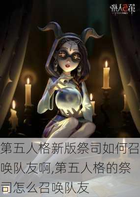 第五人格新版祭司如何召唤队友啊,第五人格的祭司怎么召唤队友