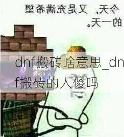 dnf搬砖啥意思_dnf搬砖的人傻吗