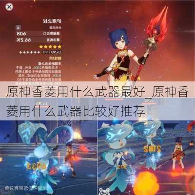 原神香菱用什么武器最好_原神香菱用什么武器比较好推荐