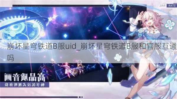 崩坏星穹铁道B服uid_崩坏星穹铁道B服和官服互通吗