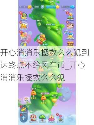 开心消消乐拯救么么狐到达终点不给风车币_开心消消乐拯救么么狐