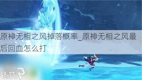 原神无相之风掉落概率_原神无相之风最后回血怎么打