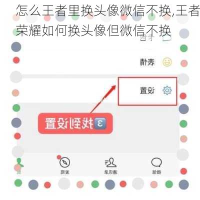 怎么王者里换头像微信不换,王者荣耀如何换头像但微信不换