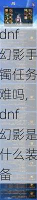 dnf幻影手镯任务难吗,dnf幻影是什么装备