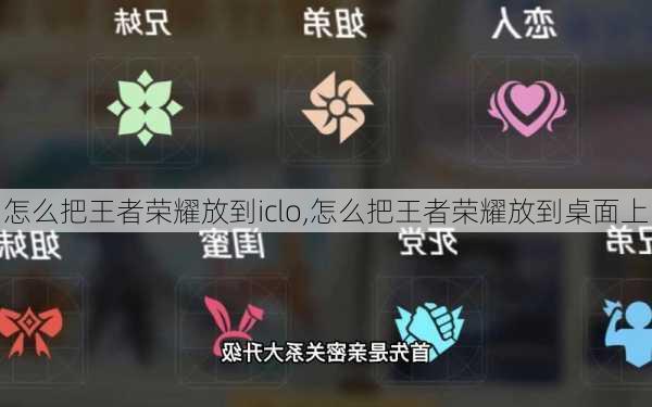 怎么把王者荣耀放到iclo,怎么把王者荣耀放到桌面上