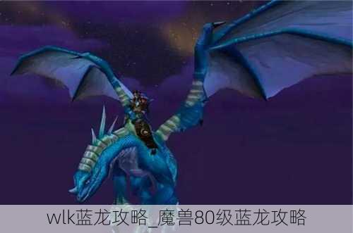 wlk蓝龙攻略_魔兽80级蓝龙攻略