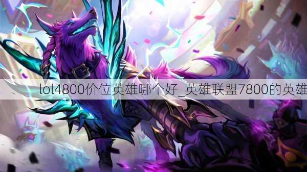 lol4800价位英雄哪个好_英雄联盟7800的英雄