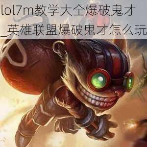 lol7m教学大全爆破鬼才_英雄联盟爆破鬼才怎么玩