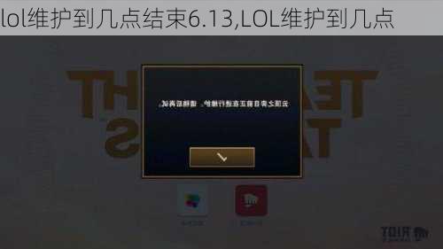 lol维护到几点结束6.13,LOL维护到几点