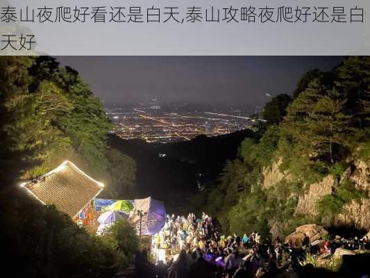 泰山夜爬好看还是白天,泰山攻略夜爬好还是白天好