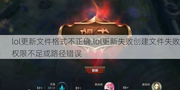 lol更新文件格式不正确,lol更新失败创建文件失败权限不足或路径错误