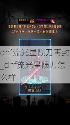 dnf流光星陨刀再封_dnf流光星陨刀怎么样