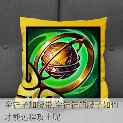 金铲子加腰带,金铲铲的腰子如何才能远程攻击呢