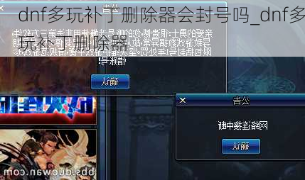 dnf多玩补丁删除器会封号吗_dnf多玩补丁删除器
