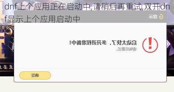 dnf上个应用正在启动中,请稍后再重试,双开dnf显示上个应用启动中