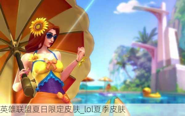 英雄联盟夏日限定皮肤_lol夏季皮肤