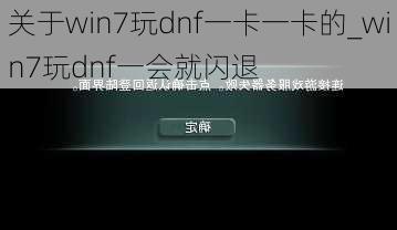 关于win7玩dnf一卡一卡的_win7玩dnf一会就闪退