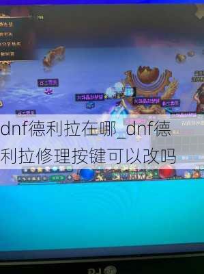 dnf德利拉在哪_dnf德利拉修理按键可以改吗