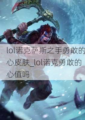 lol诺克萨斯之手勇敢的心皮肤_lol诺克勇敢的心值吗