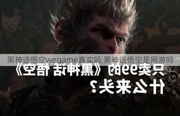 黑神话悟空wegame真实吗,黑神话悟空是网游吗