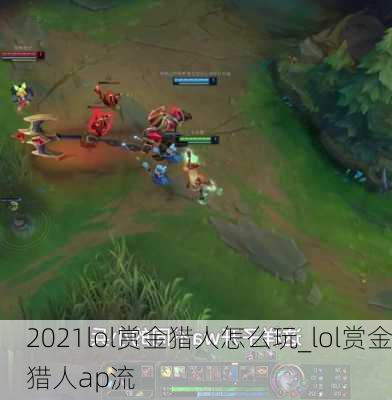 2021lol赏金猎人怎么玩_lol赏金猎人ap流