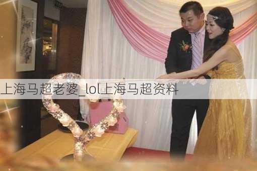 上海马超老婆_lol上海马超资料