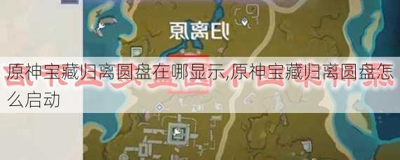 原神宝藏归离圆盘在哪显示,原神宝藏归离圆盘怎么启动