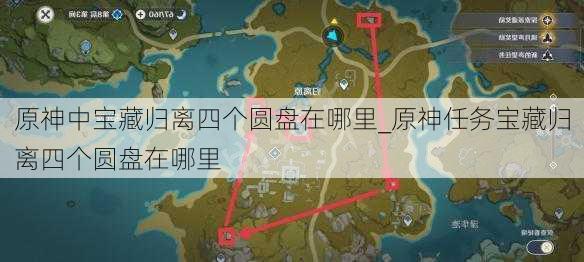 原神中宝藏归离四个圆盘在哪里_原神任务宝藏归离四个圆盘在哪里