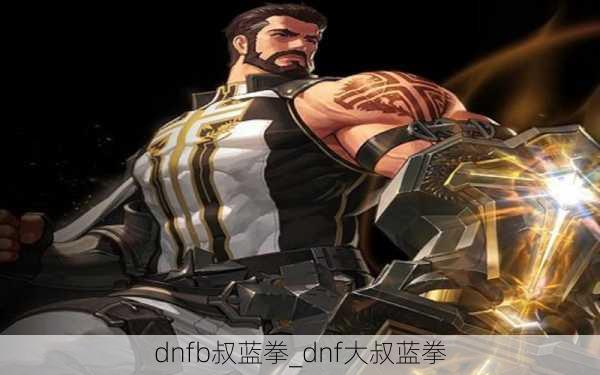 dnfb叔蓝拳_dnf大叔蓝拳