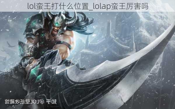 lol蛮王打什么位置_lolap蛮王厉害吗