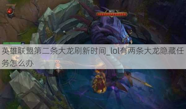 英雄联盟第二条大龙刷新时间_lol有两条大龙隐藏任务怎么办