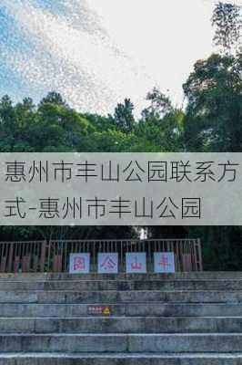 惠州市丰山公园联系方式-惠州市丰山公园