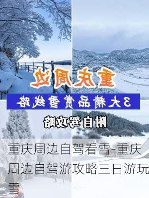 重庆周边自驾看雪-重庆周边自驾游攻略三日游玩雪