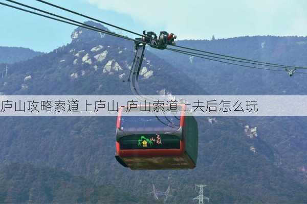 庐山攻略索道上庐山-庐山索道上去后怎么玩