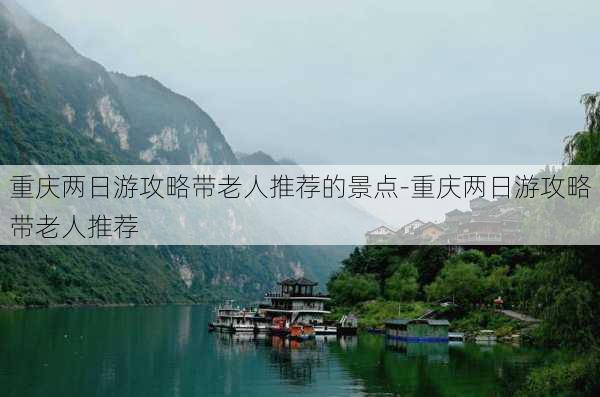 重庆两日游攻略带老人推荐的景点-重庆两日游攻略带老人推荐