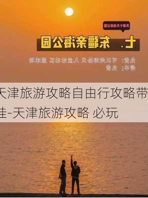 天津旅游攻略自由行攻略带娃-天津旅游攻略 必玩