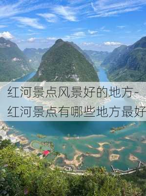 红河景点风景好的地方-红河景点有哪些地方最好