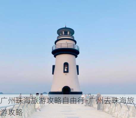 广州珠海旅游攻略自由行-广州去珠海旅游攻略