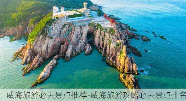 威海旅游必去景点推荐-威海旅游攻略必去景点排名