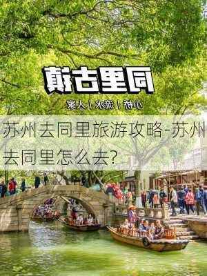 苏州去同里旅游攻略-苏州去同里怎么去?